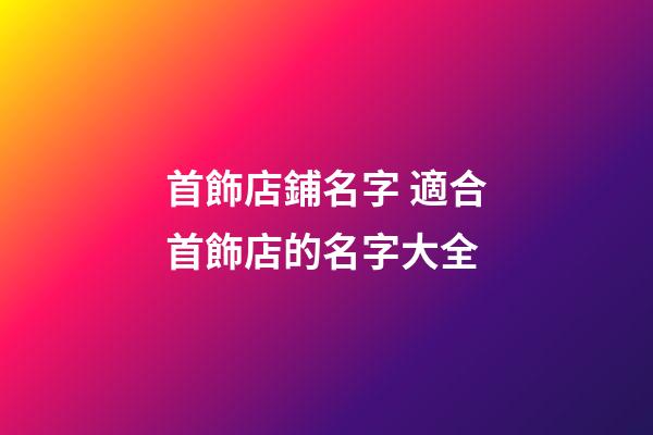 首飾店鋪名字 適合首飾店的名字大全-第1張-店鋪起名-玄機派